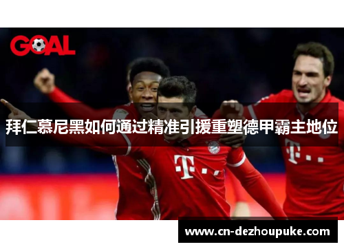 拜仁慕尼黑如何通过精准引援重塑德甲霸主地位