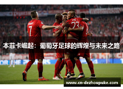 本菲卡崛起：葡萄牙足球的辉煌与未来之路