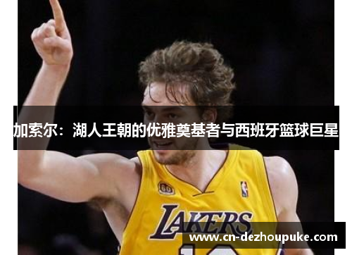 加索尔：湖人王朝的优雅奠基者与西班牙篮球巨星
