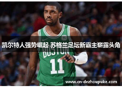 凯尔特人强势崛起 苏格兰足坛新霸主崭露头角