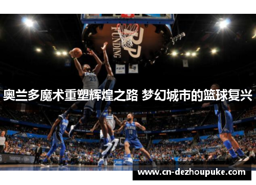 奥兰多魔术重塑辉煌之路 梦幻城市的篮球复兴