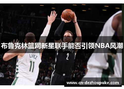 布鲁克林篮网新星联手能否引领NBA风潮