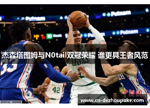 杰森塔图姆与N0tail双冠荣耀 谁更具王者风范 杰森塔图姆与N0tail双冠荣耀 谁更具王者风范